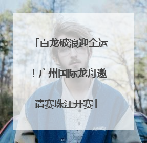 百龙破浪迎全运！广州国际龙舟邀请赛珠江开赛