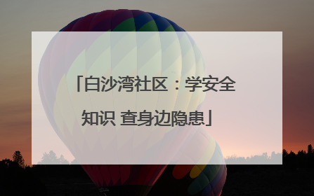 白沙湾社区：学安全知识 查身边隐患