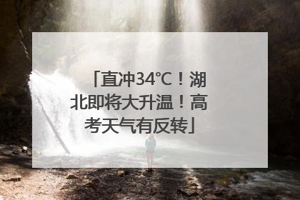 直冲34℃！湖北即将大升温！高考天气有反转