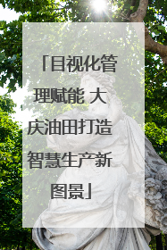 目视化管理赋能 大庆油田打造智慧生产新图景