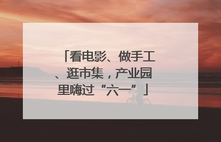 看电影、做手工、逛市集，产业园里嗨过“六一”