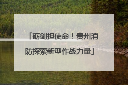 砺剑担使命！贵州消防探索新型作战力量