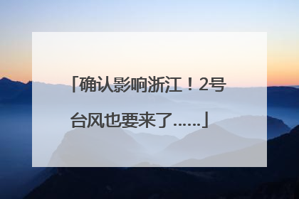 确认影响浙江！2号台风也要来了……