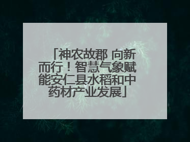 神农故郡 向新而行！智慧气象赋能安仁县水稻和中药材产业发展