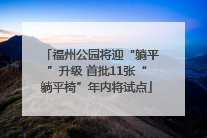 福州公园将迎“躺平”升级 首批11张“躺平椅”年内将试点
