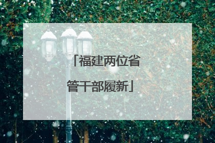 福建两位省管干部履新