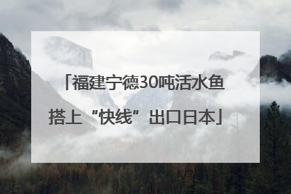 福建宁德30吨活水鱼搭上“快线”出口日本