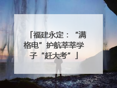 福建永定：“满格电”护航莘莘学子“赶大考”