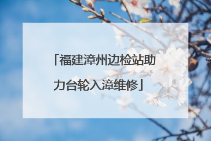 福建漳州边检站助力台轮入漳维修