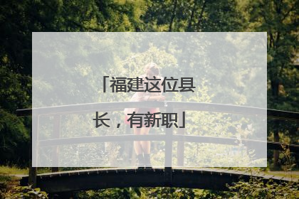 福建这位县长，有新职
