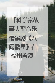 科学家故事大型音乐情景剧《八闽繁星》在福州首演