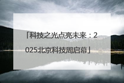 科技之光点亮未来：2025北京科技周启幕