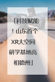 科技赋能！山东首个XR大空间研学基地亮相德州
