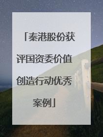 秦港股份获评国资委价值创造行动优秀案例