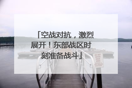 空战对抗，激烈展开！东部战区时刻准备战斗