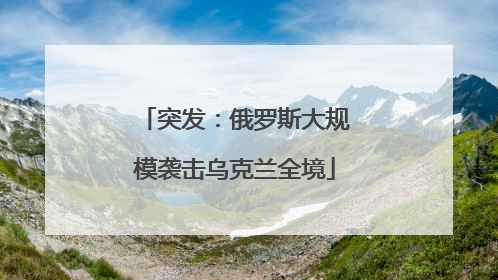 突发：俄罗斯大规模袭击乌克兰全境