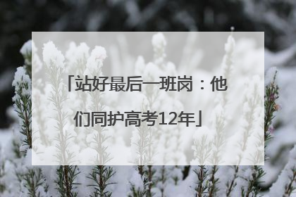 站好最后一班岗：他们同护高考12年