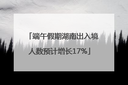端午假期湖南出入境人数预计增长17%