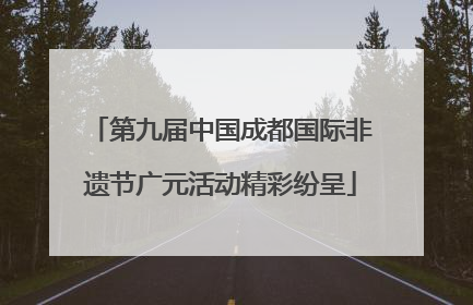 第九届中国成都国际非遗节广元活动精彩纷呈