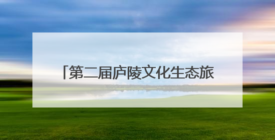 第二届庐陵文化生态旅游节开幕 共赴一场“吉山吉水吉安游”之约