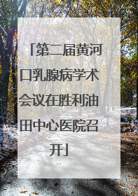 第二届黄河口乳腺病学术会议在胜利油田中心医院召开