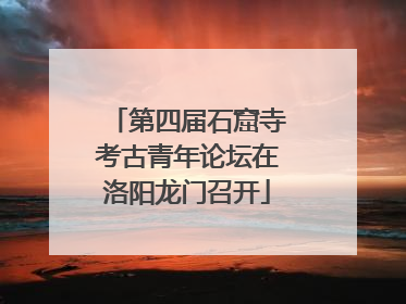第四届石窟寺考古青年论坛在洛阳龙门召开