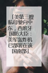 美第三艘航母驶向中东，西班牙国防大臣：美军轰炸机已部署在该国南部