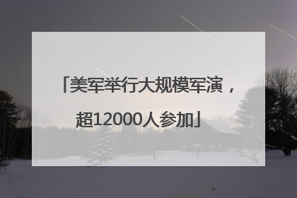 美军举行大规模军演，超12000人参加