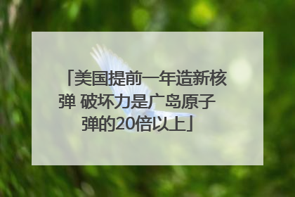 美国提前一年造新核弹 破坏力是广岛原子弹的20倍以上
