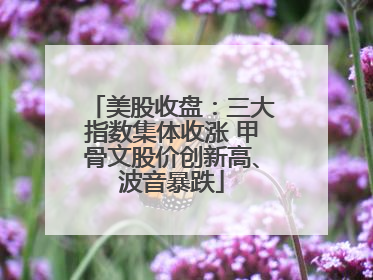美股收盘：三大指数集体收涨 甲骨文股价创新高、波音暴跌