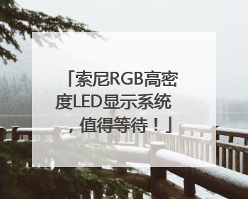 索尼RGB高密度LED显示系统，值得等待！