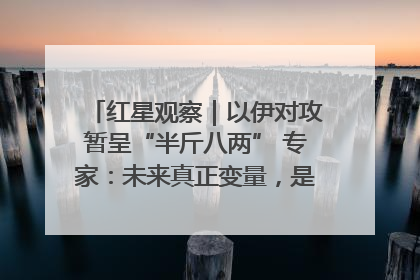 红星观察｜以伊对攻暂呈“半斤八两” 专家：未来真正变量，是美国是否进一步介入