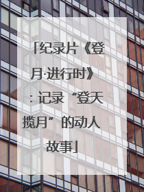 纪录片《登月·进行时》：记录“登天揽月”的动人故事