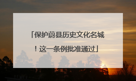 保护蔚县历史文化名城！这一条例批准通过