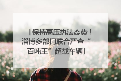 保持高压执法态势！淄博多部门联合严查“百吨王”超载车辆