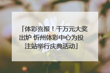 体彩喜报！千万元大奖出炉 忻州体彩中心为投注站举行庆典活动
