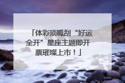 体彩顶呱刮“好运全开”星座主题即开票璀璨上市！