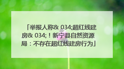 举报人称& 034;超红线建房& 034;！新宁县自然资源局：不存在超红线建房行为