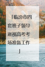 临汾市四套班子领导巡视高考考场准备工作