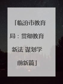 临汾市教育局：贯彻教育新法 谋划学前新篇