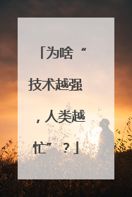 为啥“技术越强，人类越忙”？