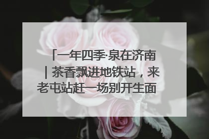 一年四季·泉在济南｜茶香飘进地铁站，来老屯站赶一场别开生面的“茶韵市集”！
