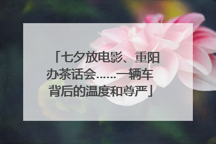 七夕放电影、重阳办茶话会……一辆车背后的温度和尊严