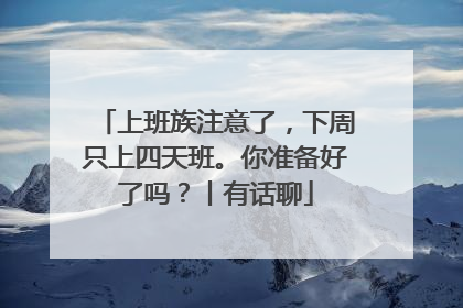 上班族注意了，下周只上四天班。你准备好了吗？丨有话聊
