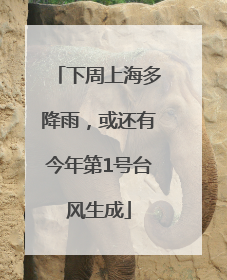 下周上海多降雨，或还有今年第1号台风生成