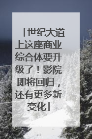 世纪大道上这座商业综合体要升级了！影院即将回归，还有更多新变化