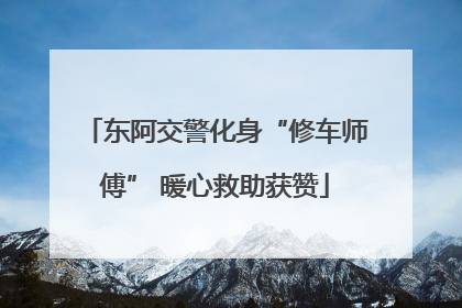 东阿交警化身“修车师傅” 暖心救助获赞