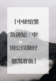 中使馆紧急通知：中国公民做好撤离准备