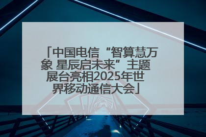 中国电信“智算慧万象 星辰启未来”主题展台亮相2025年世界移动通信大会