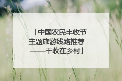 中国农民丰收节主题旅游线路推荐——丰收在乡村